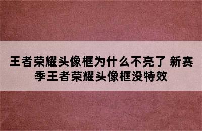 王者荣耀头像框为什么不亮了 新赛季王者荣耀头像框没特效